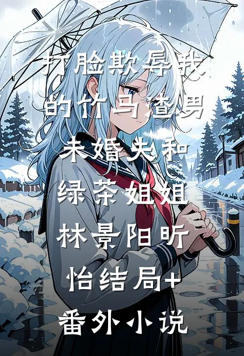 打脸欺辱我的竹马渣男未婚夫和绿茶姐姐林景阳昕怡结局+番外小说