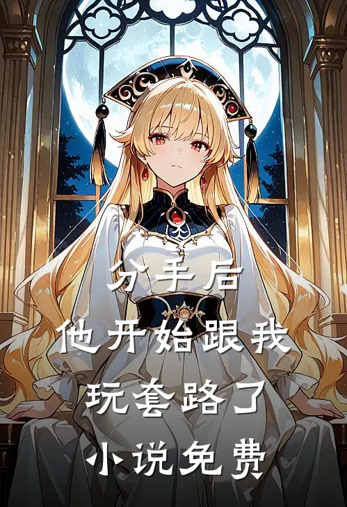 分手后,他开始跟我玩套路了免费阅读
