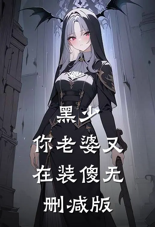 黑少，你老婆又在装傻无删减版