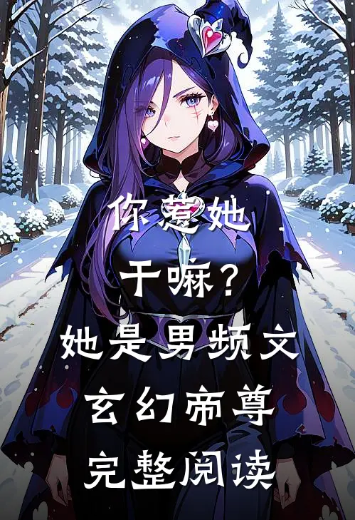 你惹她干嘛?她是男频文玄幻帝尊完整阅读