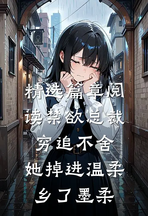 精选篇章阅读禁欲总裁穷追不舍,她掉进温柔乡了墨柔