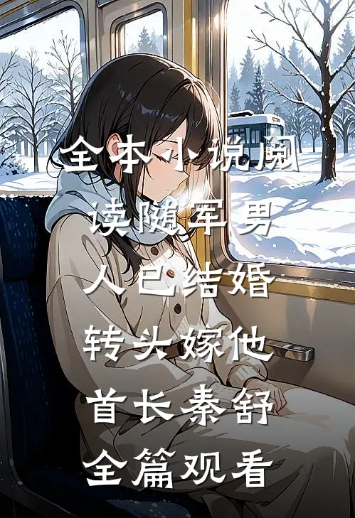 全本小说阅读随军男人已结婚，转头嫁他首长秦舒全篇观看