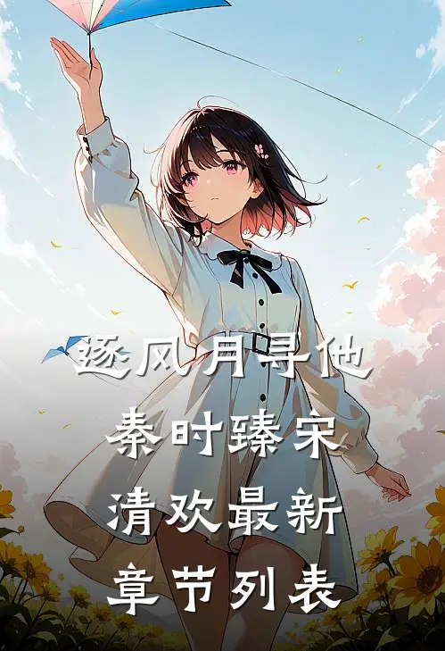 逐风月寻他秦时臻宋清欢最新章节列表