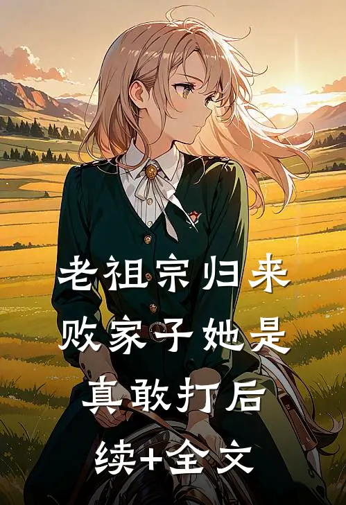 老祖宗归来，败家子她是真敢打后续+全文