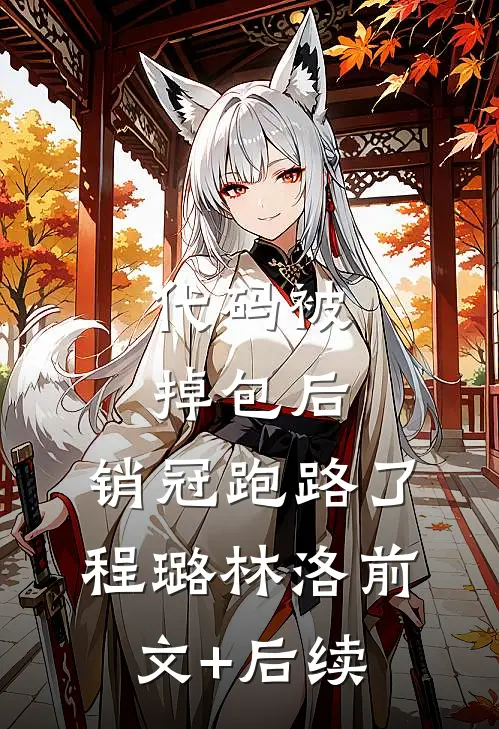 代码被掉包后，销冠跑路了程璐林洛前文+后续