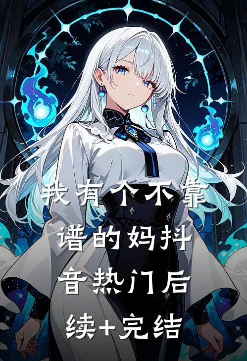 我有个不靠谱的妈抖音热门后续+完结