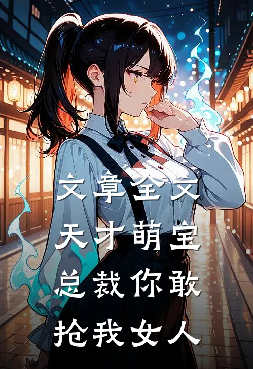 文章全文天才萌宝：总裁你敢抢我女人