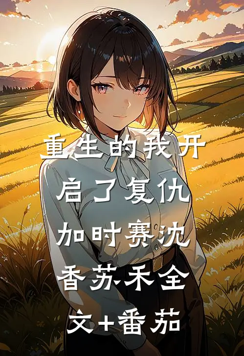 重生的我开启了复仇加时赛沈香苏禾全文+番茄