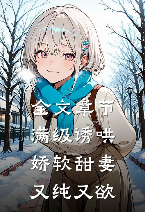 全文章节满级诱哄：娇软甜妻又纯又欲