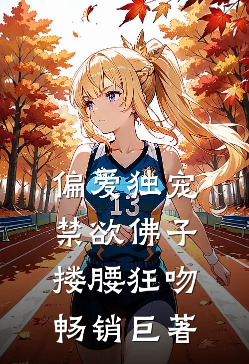 偏爱独宠，禁欲佛子搂腰狂吻畅销巨著