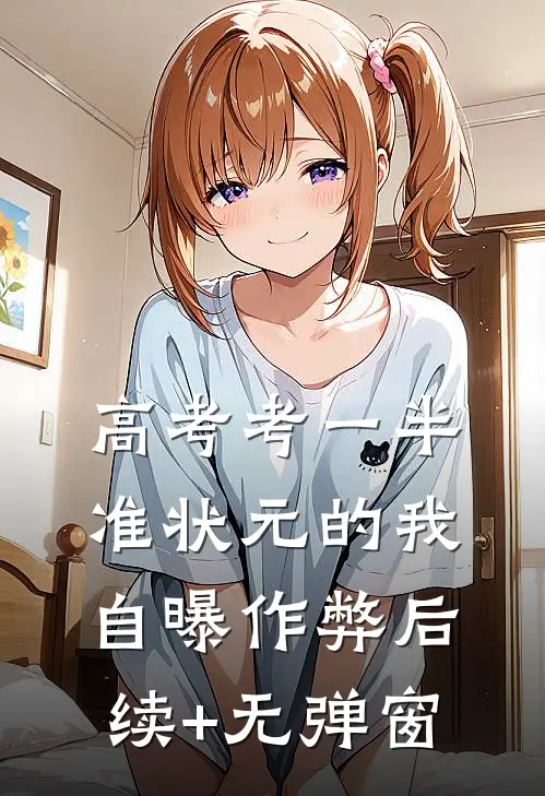 高考考一半，准状元的我自曝作弊后续+无弹窗