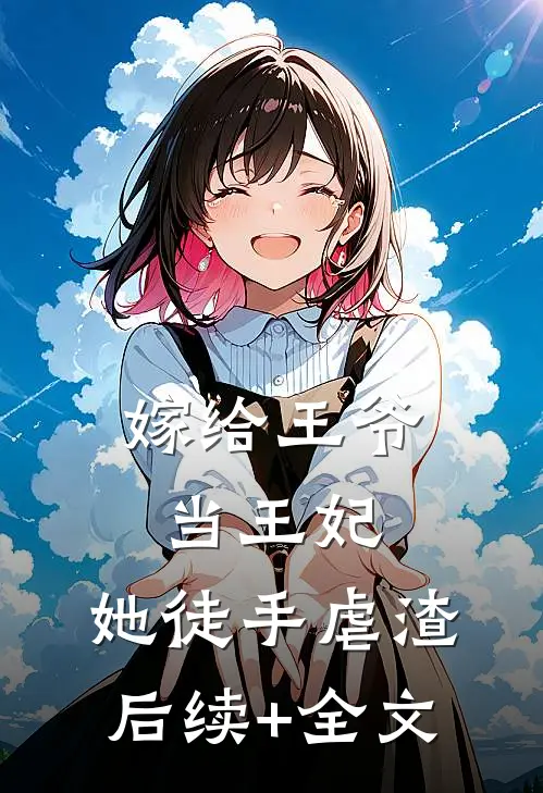 嫁给王爷当王妃，她徒手虐渣后续+全文
