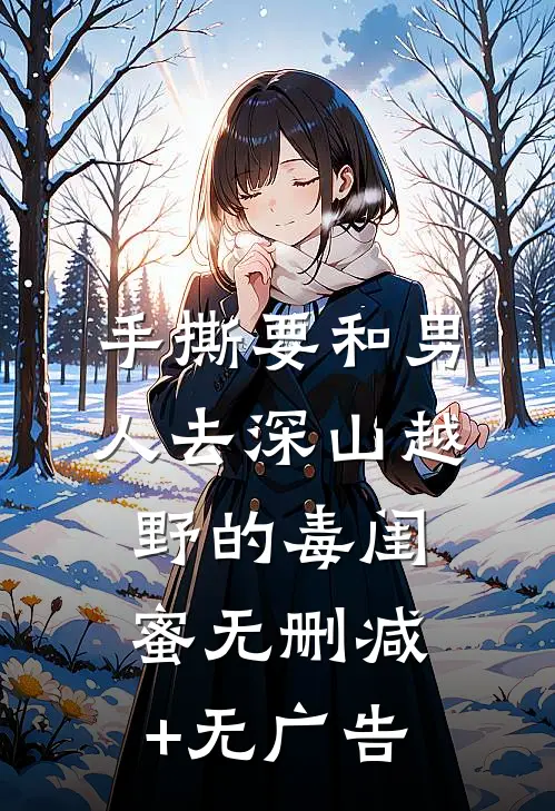 手撕要和男人去深山越野的毒闺蜜无删减+无广告