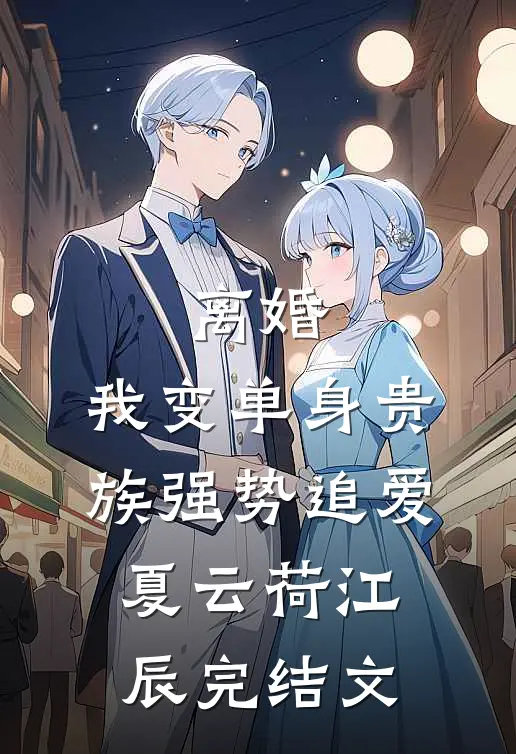 离婚：我变单身贵族强势追爱夏云荷江辰完结文