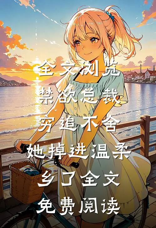 全文浏览禁欲总裁穷追不舍,她掉进温柔乡了全文免费阅读