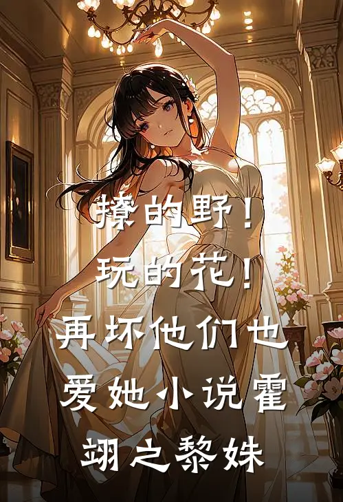 撩的野！玩的花！再坏他们也爱她小说霍翊之黎姝