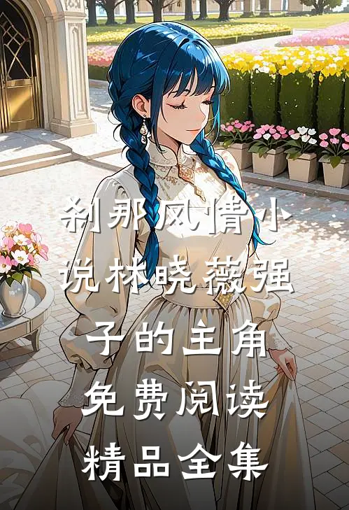 刹那风情小说林晓薇强子的主角免费阅读精品全集