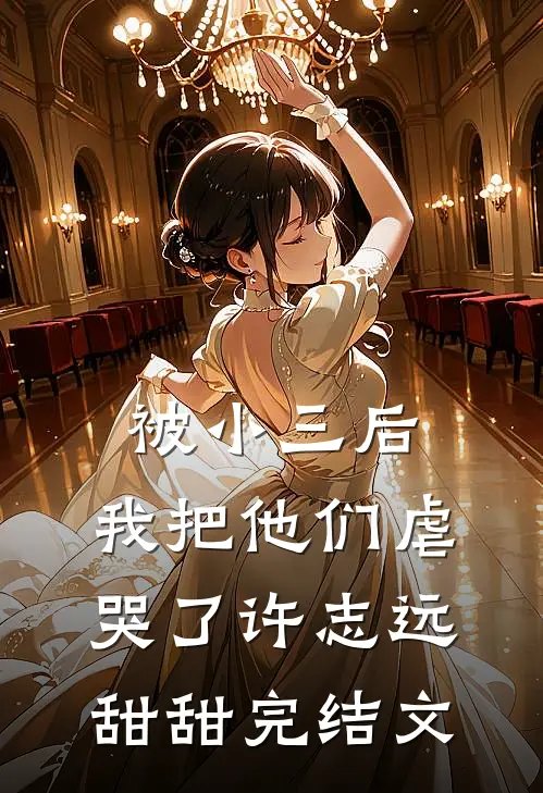 被小三后，我把他们虐哭了许志远甜甜完结文