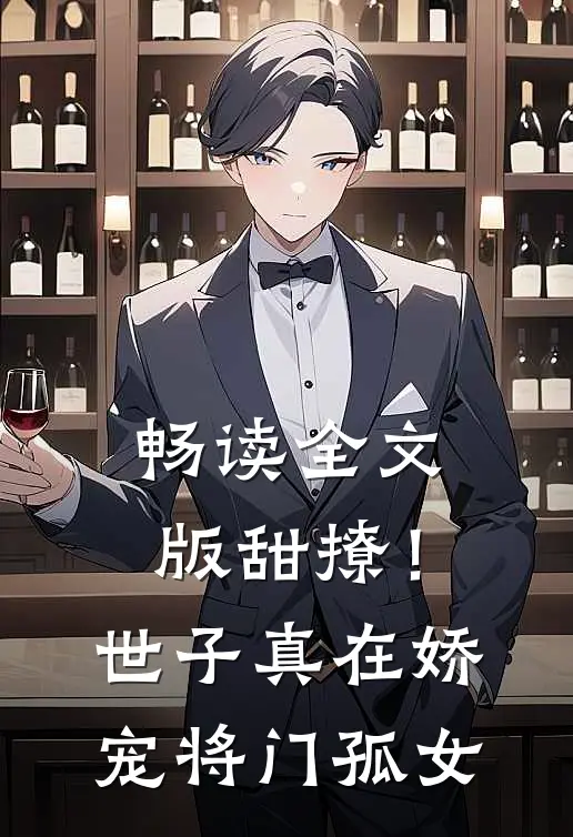 畅读全文版甜撩！世子真在娇宠将门孤女