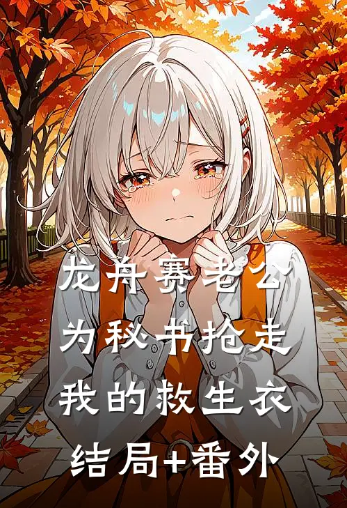 龙舟赛老公为秘书抢走我的救生衣结局+番外