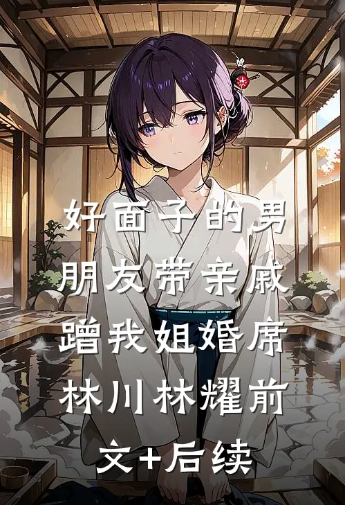 好面子的男朋友带亲戚蹭我姐婚席林川林耀前文+后续