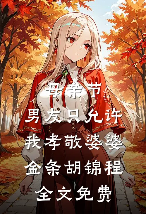 母亲节，男友只允许我孝敬婆婆金条胡锦程全文免费
