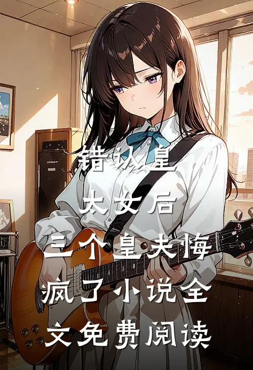 错认皇太女后，三个皇夫悔疯了小说全文免费阅读