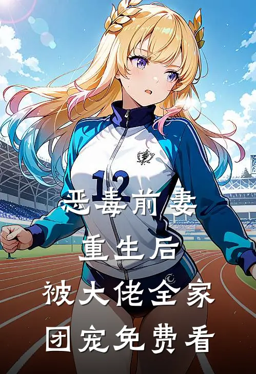 恶毒前妻重生后，被大佬全家团宠免费看