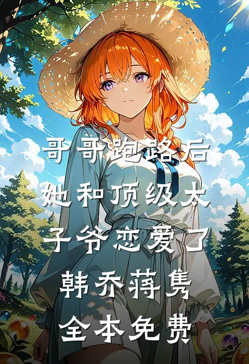 哥哥跑路后，她和顶级太子爷恋爱了韩乔蒋隽全本免费