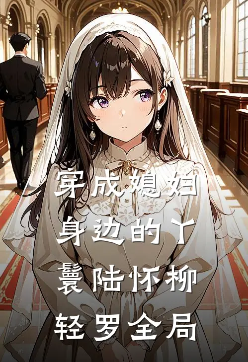 穿成媳妇身边的丫鬟陆怀柳轻罗全局