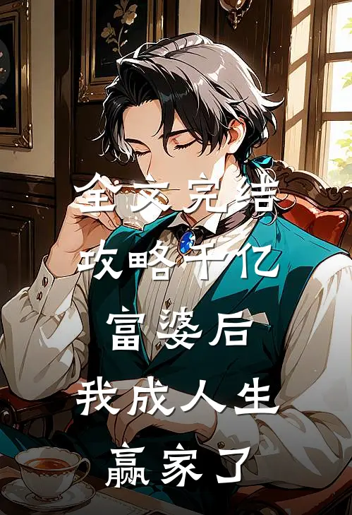 全文完结攻略千亿富婆后,我成人生赢家了