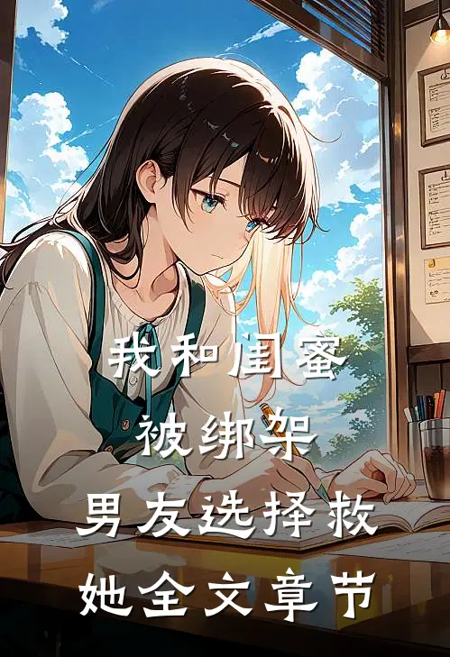 我和闺蜜被绑架，男友选择救她全文章节