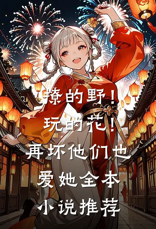 撩的野！玩的花！再坏他们也爱她全本小说推荐