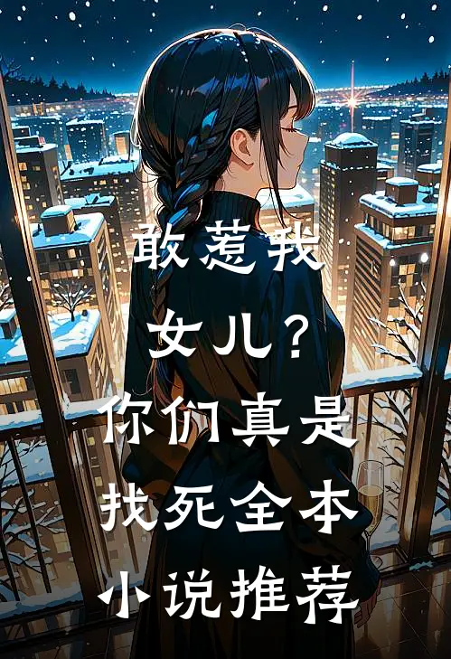 敢惹我女儿?你们真是找死全本推荐