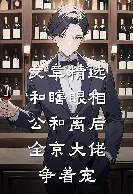 文章精选和瞎眼相公和离后，全京大佬争着宠