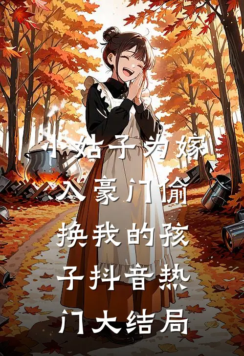 小姑子为嫁入豪门偷换我的孩子抖音热门大结局