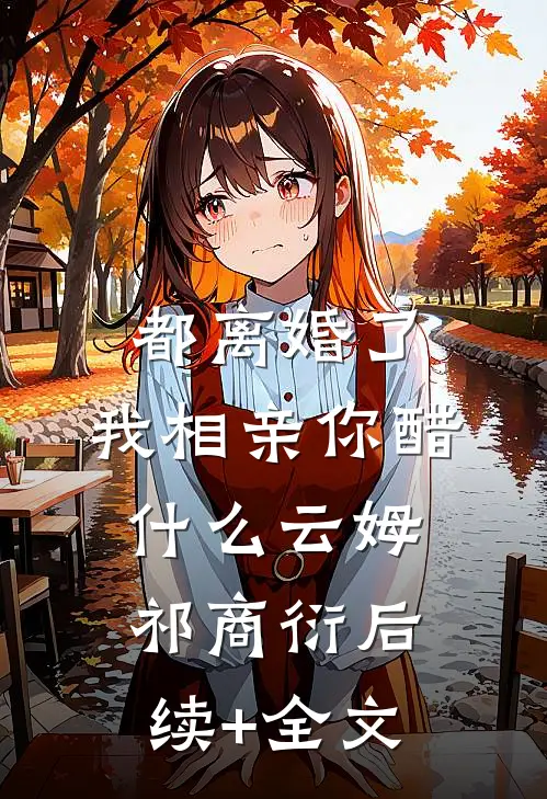都离婚了，我相亲你醋什么云姆祁商衍后续+全文