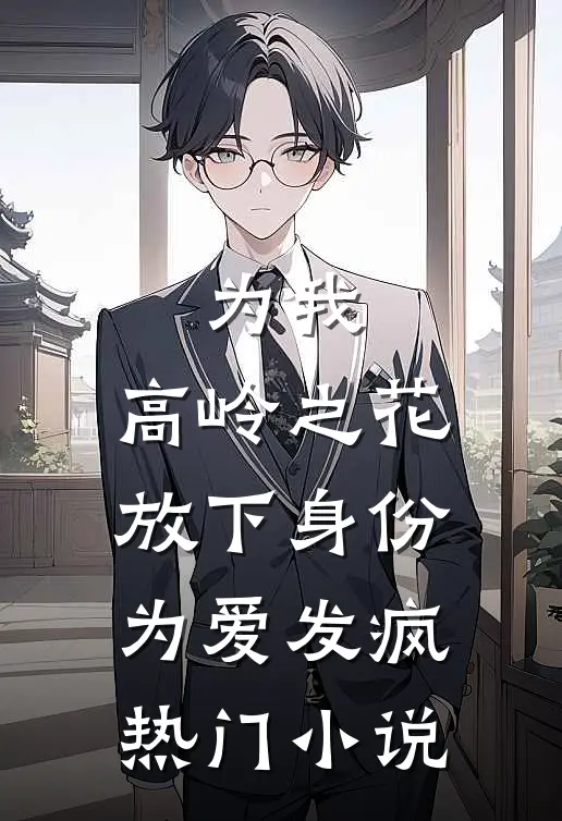为我，高岭之花放下身份为爱发疯热门小说