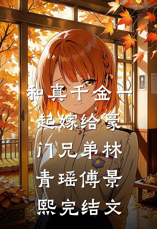 和真千金一起嫁给豪门兄弟林青瑶傅景熙完结文
