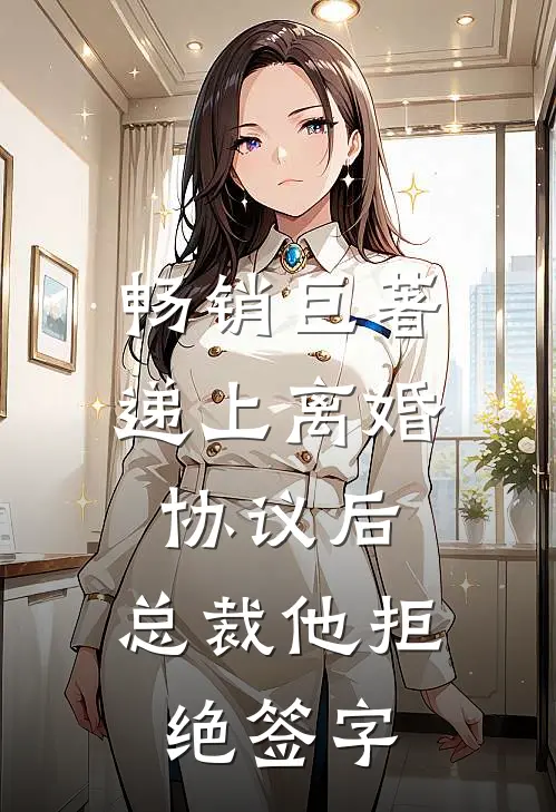 畅销巨著递上离婚协议后，总裁他拒绝签字