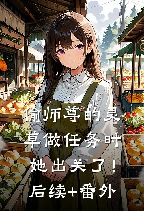 偷师尊的灵草做任务时，她出关了！后续+番外