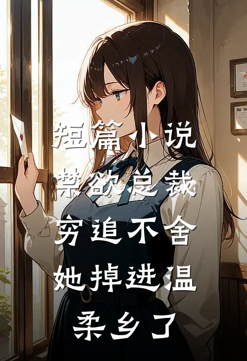 短篇小说禁欲总裁穷追不舍，她掉进温柔乡了