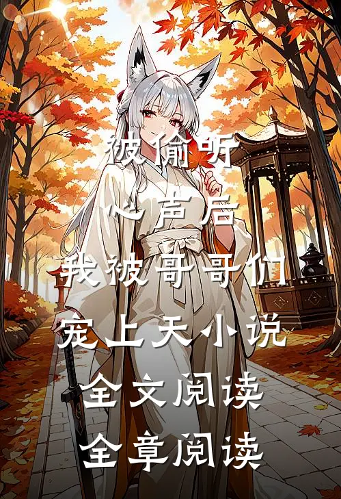 被偷听心声后,我被哥哥们宠上天小说全文阅读全章阅读