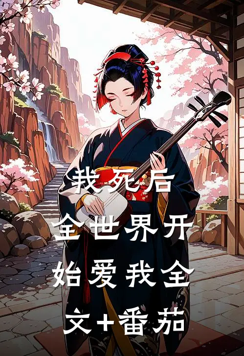 我死后，全世界开始爱我全文+番茄