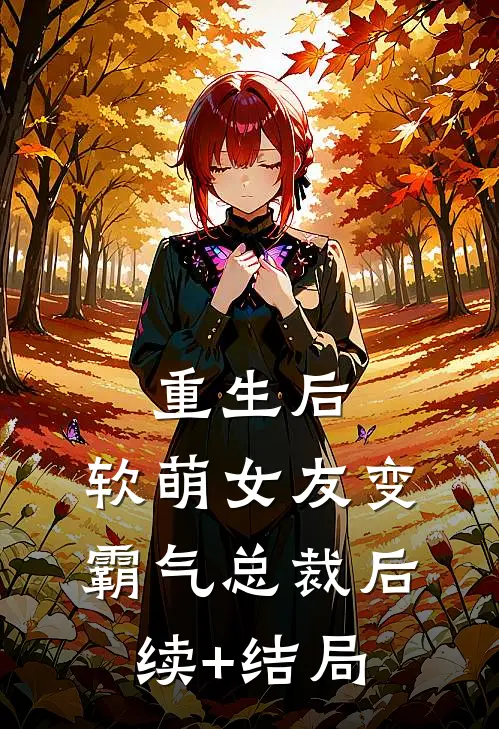 重生后，软萌女友变霸气总裁后续+结局