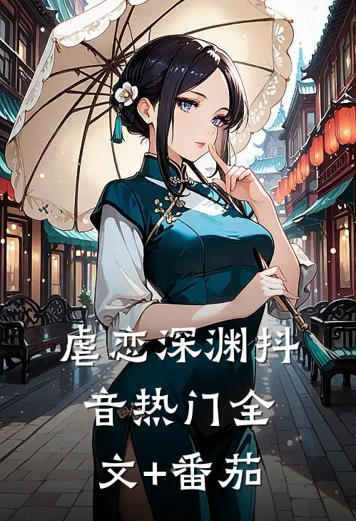 虐恋深渊抖音热门全文+番茄