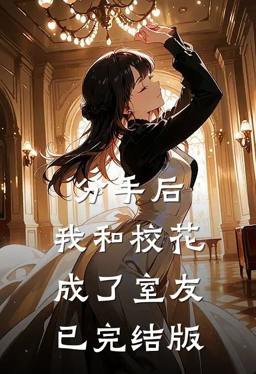 分手后，我和校花成了室友已完结版