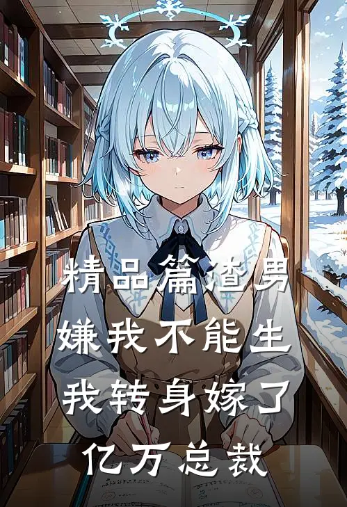 精品篇渣男嫌我不能生，我转身嫁了亿万总裁