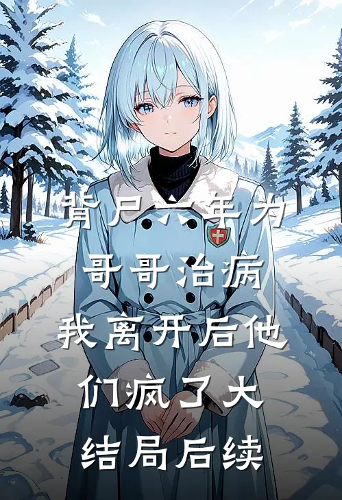 背尸六年为哥哥治病，我离开后他们疯了大结局后续
