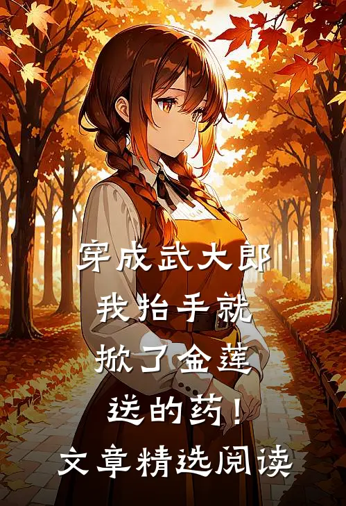 穿成武大郎，我抬手就掀了金莲送的药！文章精选阅读